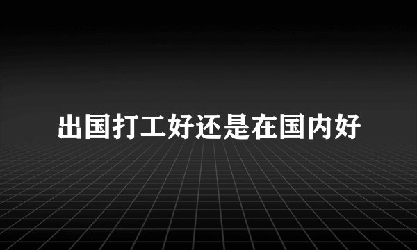出国打工好还是在国内好