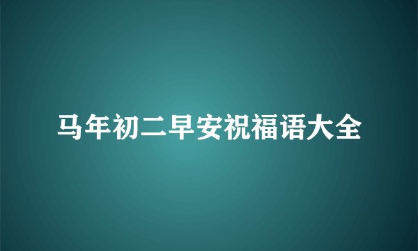 马年初二早安祝福语大全