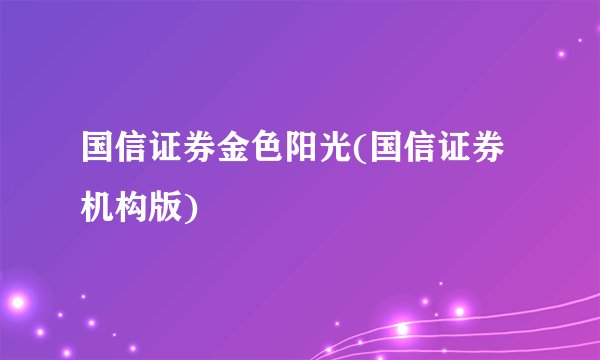 国信证券金色阳光(国信证券机构版)