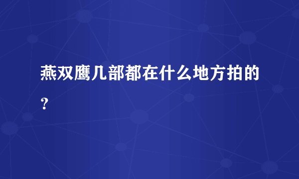燕双鹰几部都在什么地方拍的?