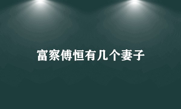 富察傅恒有几个妻子