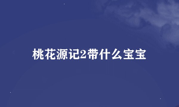 桃花源记2带什么宝宝