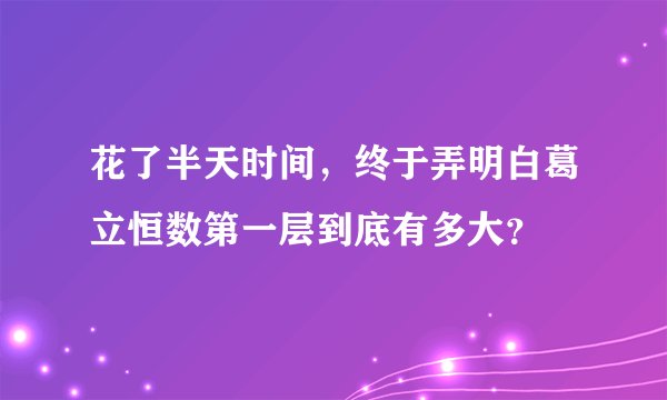 花了半天时间，终于弄明白葛立恒数第一层到底有多大？
