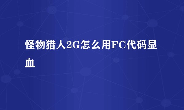 怪物猎人2G怎么用FC代码显血