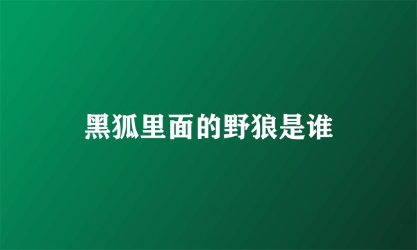 黑狐里面的野狼是谁