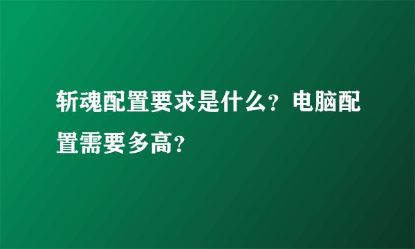 斩魂配置要求是什么？电脑配置需要多高？