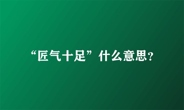 “匠气十足”什么意思?