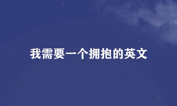 我需要一个拥抱的英文