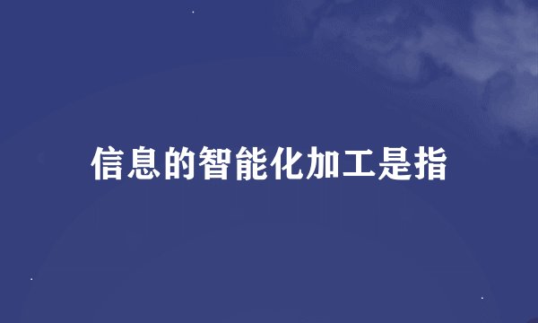 信息的智能化加工是指