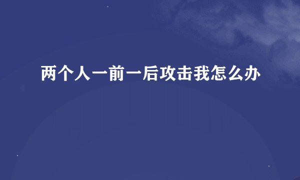 两个人一前一后攻击我怎么办