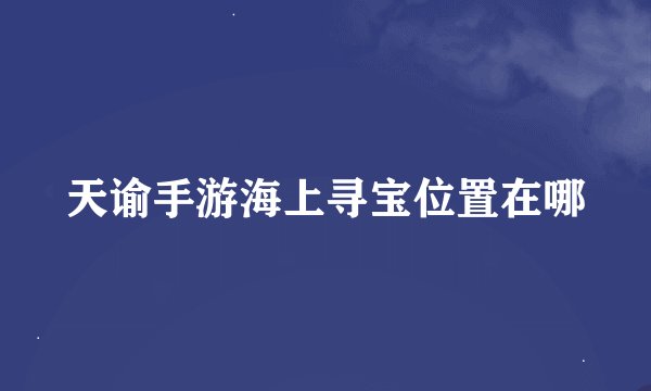 天谕手游海上寻宝位置在哪