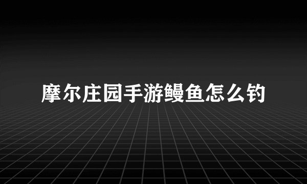 摩尔庄园手游鳗鱼怎么钓