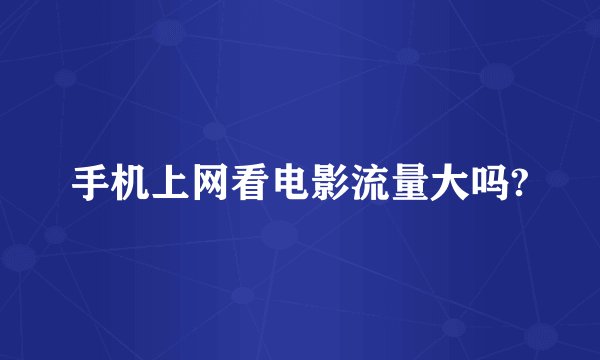 手机上网看电影流量大吗?
