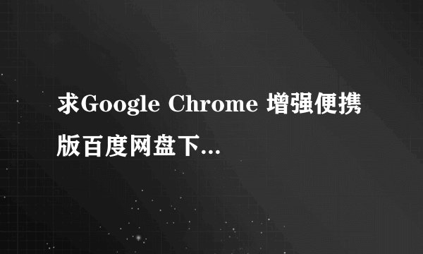 求Google Chrome 增强便携版百度网盘下载地址分享