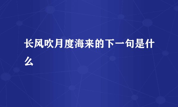 长风吹月度海来的下一句是什么