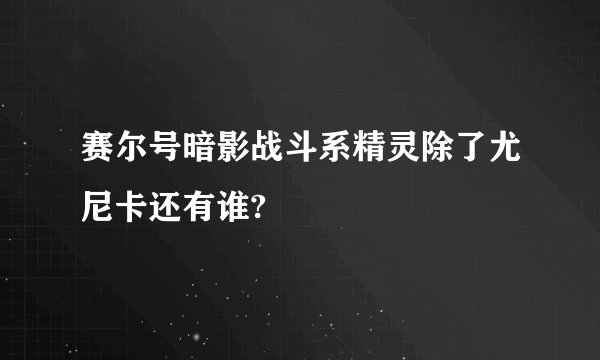 赛尔号暗影战斗系精灵除了尤尼卡还有谁?