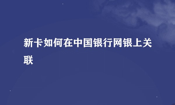 新卡如何在中国银行网银上关联