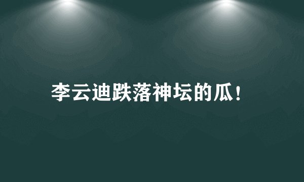 李云迪跌落神坛的瓜！