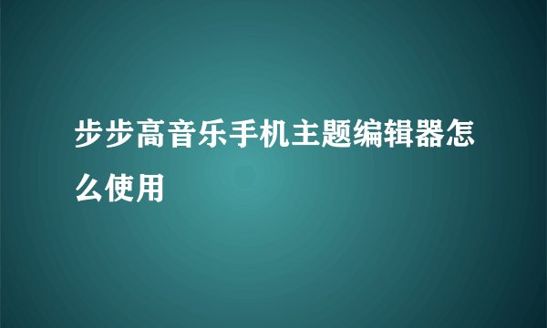 步步高音乐手机主题编辑器怎么使用