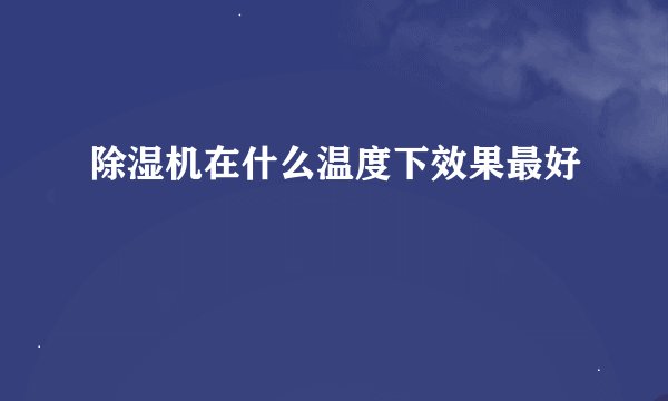 除湿机在什么温度下效果最好