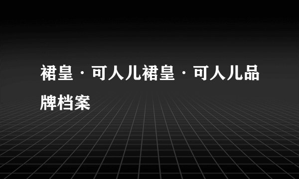 裙皇·可人儿裙皇·可人儿品牌档案