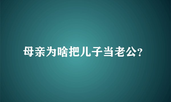 母亲为啥把儿子当老公?