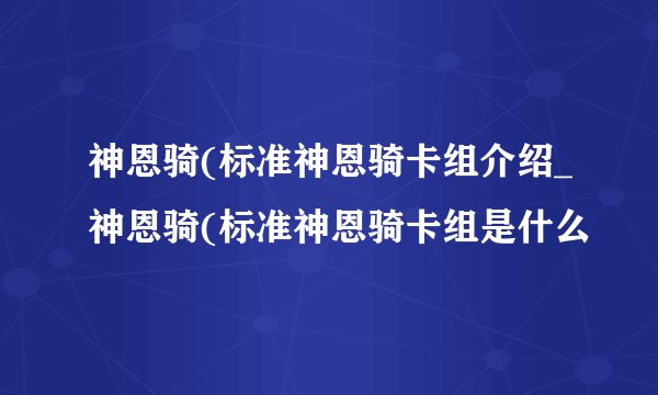 神恩骑(标准神恩骑卡组介绍_神恩骑(标准神恩骑卡组是什么