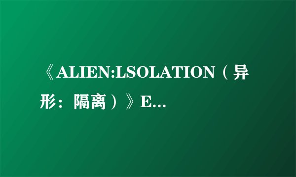 《ALIEN:LSOLATION（异形：隔离）》EPIC限时免费领取,小编测评是否值得入手