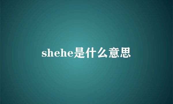 shehe是什么意思