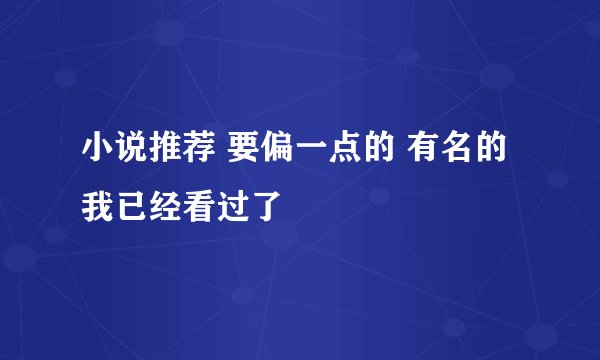 小说推荐 要偏一点的 有名的我已经看过了