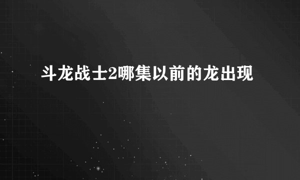 斗龙战士2哪集以前的龙出现