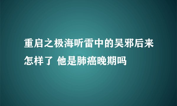 重启之极海听雷中的吴邪后来怎样了 他是肺癌晚期吗
