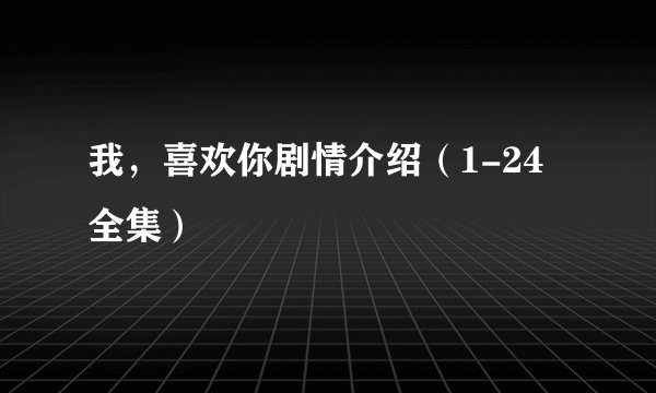 我,喜欢你剧情介绍(1-24全集)