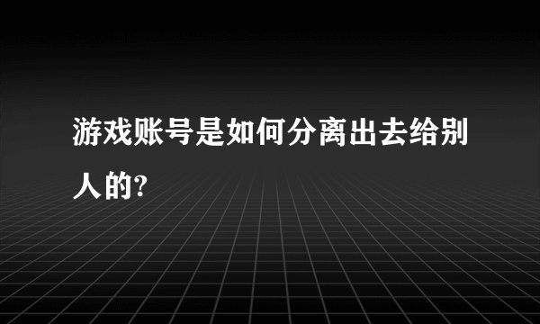 游戏账号是如何分离出去给别人的?