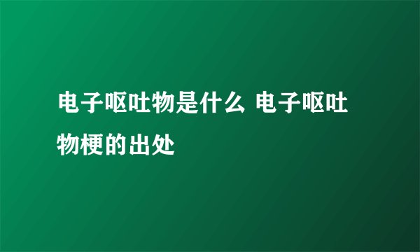 电子呕吐物是什么 电子呕吐物梗的出处