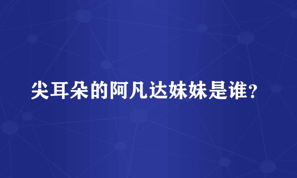 尖耳朵的阿凡达妹妹是谁？