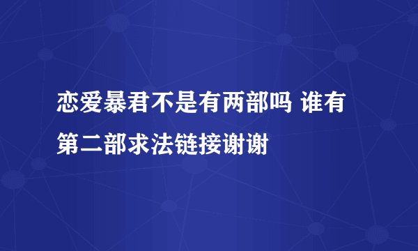 恋爱暴君不是有两部吗 谁有第二部求法链接谢谢