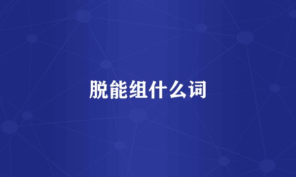 脱能组什么词