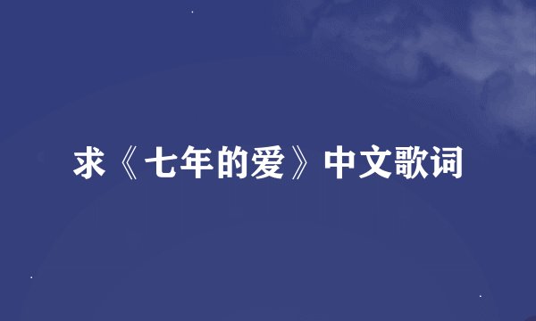求《七年的爱》中文歌词