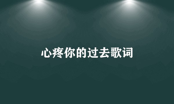 心疼你的过去歌词