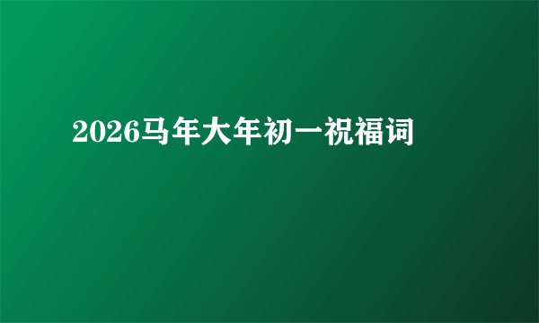 2026马年大年初一祝福词