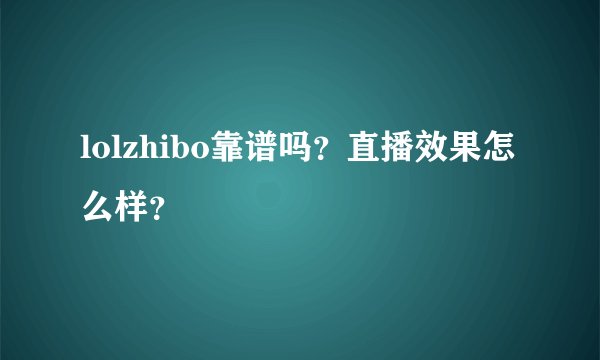 lolzhibo靠谱吗？直播效果怎么样？