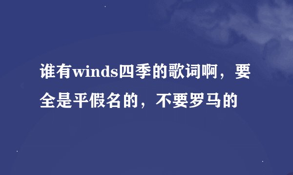 谁有winds四季的歌词啊，要全是平假名的，不要罗马的