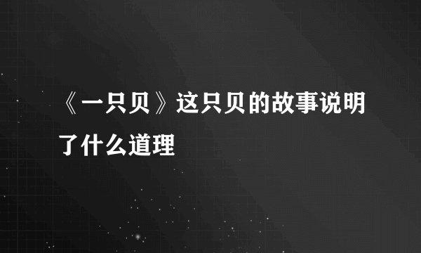 《一只贝》这只贝的故事说明了什么道理