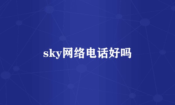 sky网络电话好吗