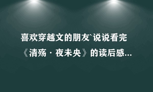 喜欢穿越文的朋友`说说看完《清殇·夜未央》的读后感。。这是穿越文中的巅峰之作麼？李怡然——怡然自得。