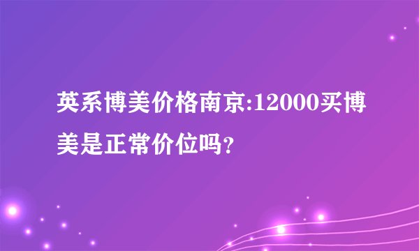 英系博美价格南京:12000买博美是正常价位吗？