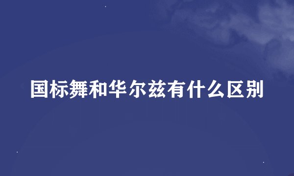 国标舞和华尔兹有什么区别