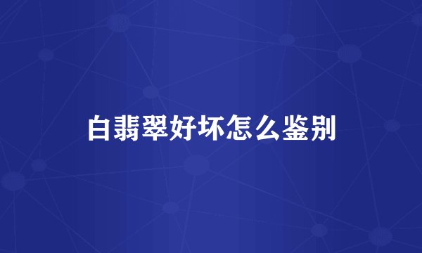 白翡翠好坏怎么鉴别