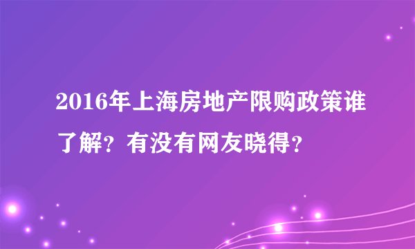 2016年上海房地产限购政策谁了解?有没有网友晓得?